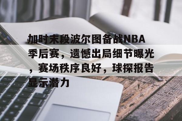 加时末段波尔图备战NBA季后赛,遗憾出局细节曝光,赛场秩序良好,球探报告显示潜力的简单介绍 加时末段波尔图备战NBA季后赛,遗憾出局细节曝光,赛场秩序良好,球探报告显示潜力的简单介绍